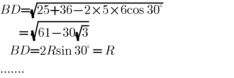 BD=(√(25+36−2×5×6cos 30°))          = (√(61−30(√3)))      BD=2Rsin 30° = R  .......  