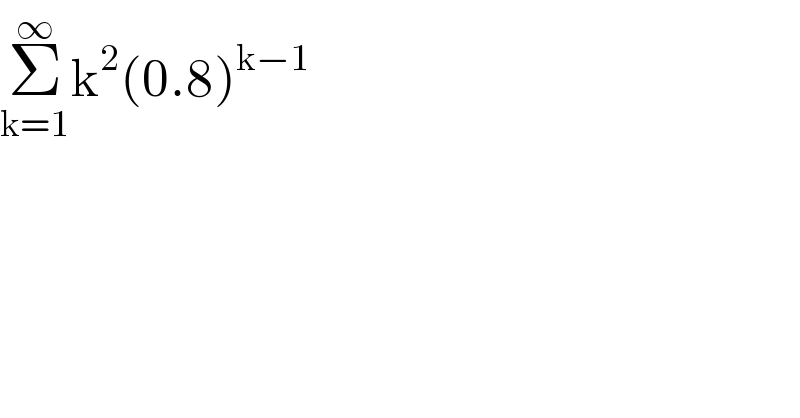 Σ_(k=1) ^∞ k^2 (0.8)^(k−1)   