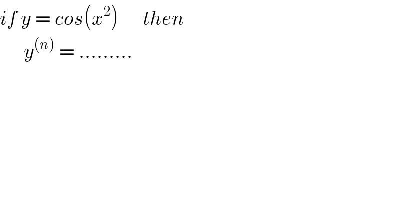 if y = cos(x^2 )      then         y^((n))  = .........  