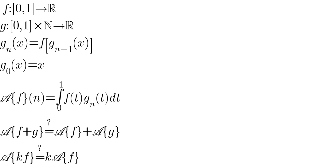  f:[0,1]→R  g:[0,1]×N→R  g_n (x)=f[g_(n−1) (x)]  g_0 (x)=x  A{f}(n)=∫_0 ^1 f(t)g_n (t)dt  A{f+g}=^? A{f}+A{g}  A{kf}=^? kA{f}  