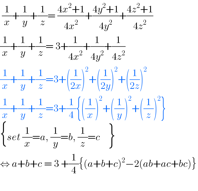  (1/x)+(1/y)+(1/z)= ((4x^2 +1)/(4x^2 ))+((4y^2 +1)/(4y^2 ))+((4z^2 +1)/(4z^2 ))  (1/x)+(1/y)+(1/z)= 3+(1/(4x^2 ))+(1/(4y^2 ))+(1/(4z^2 ))  (1/x)+(1/y)+(1/z)=3+((1/(2x)))^2 +((1/(2y)))^2 +((1/(2z)))^2   (1/x)+(1/y)+(1/z)=3+(1/4){((1/x))^2 +((1/y))^2 +((1/z))^2 }   { ((set (1/x)=a, (1/y)=b, (1/z)=c  {: (),() })) :}  ⇔ a+b+c = 3 +(1/4){(a+b+c)^2 −2(ab+ac+bc)}    