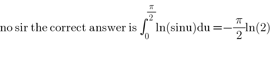 no sir the correct answer is ∫_0 ^(π/2) ln(sinu)du =−(π/2)ln(2)  