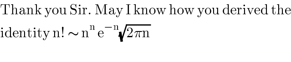 Thank you Sir. May I know how you derived the  identity n! ∼ n^n  e^(−n) (√(2πn))   