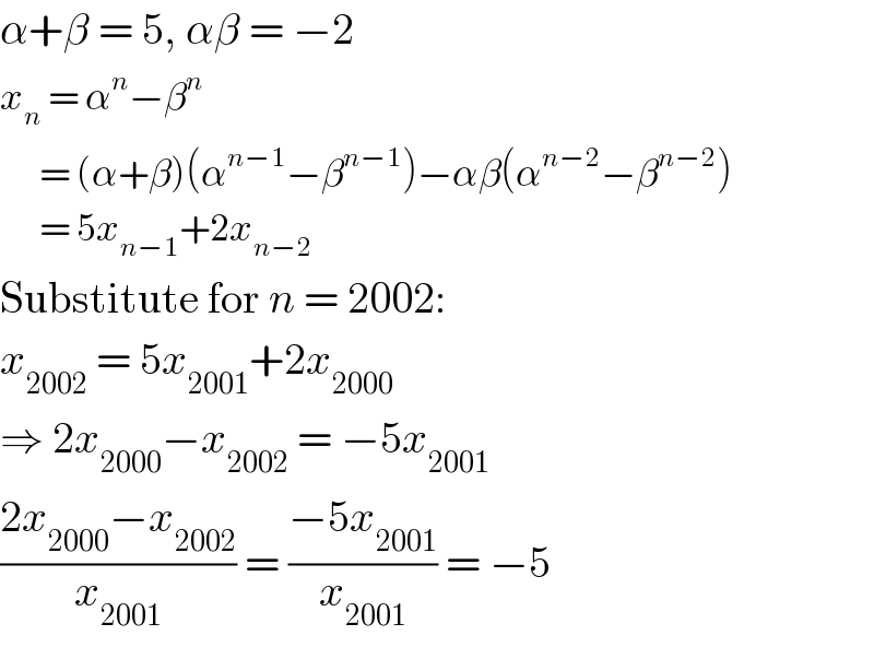 α+β = 5, αβ = −2  x_n  = α^n −β^n         = (α+β)(α^(n−1) −β^(n−1) )−αβ(α^(n−2) −β^(n−2) )        = 5x_(n−1) +2x_(n−2)   Substitute for n = 2002:  x_(2002)  = 5x_(2001) +2x_(2000)   ⇒ 2x_(2000) −x_(2002)  = −5x_(2001)   ((2x_(2000) −x_(2002) )/x_(2001) ) = ((−5x_(2001) )/x_(2001) ) = −5  