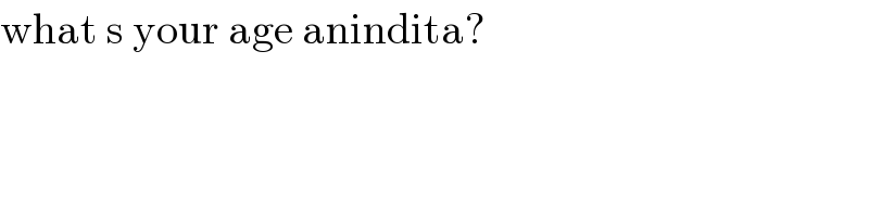 what s your age anindita?  