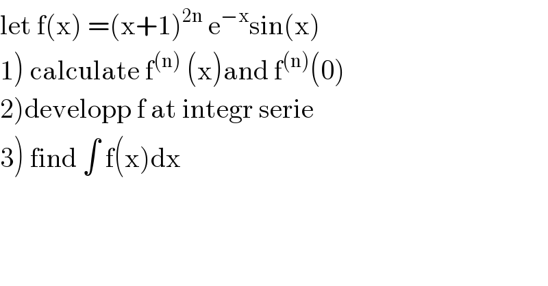 let f(x) =(x+1)^(2n)  e^(−x) sin(x)  1) calculate f^((n))  (x)and f^((n)) (0)  2)developp f at integr serie  3) find ∫ f(x)dx  