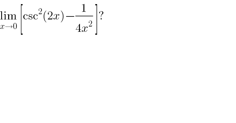 lim_(x→0)  [csc^2 (2x)−(1/(4x^2 )) ]?  