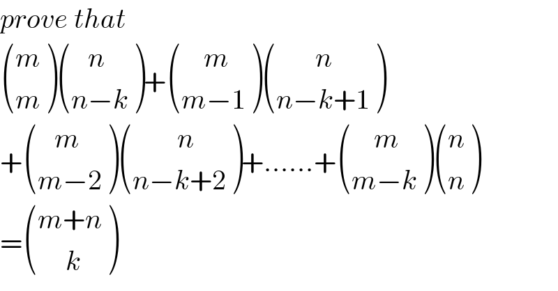 prove that   ((m),(m) ) (((   n)),((n−k)) )+ (((    m)),((m−1)) ) (((       n)),((n−k+1)) )  + (((   m)),((m−2)) ) (((        n)),((n−k+2)) )+......+ (((    m)),((m−k)) ) ((n),(n) )  = (((m+n)),((     k)) )  