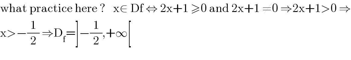 what practice here ?   x∈ Df ⇔ 2x+1 ≥0 and 2x+1 ≠0 ⇒2x+1>0 ⇒  x>−(1/2) ⇒D_f =]−(1/2),+∞[  