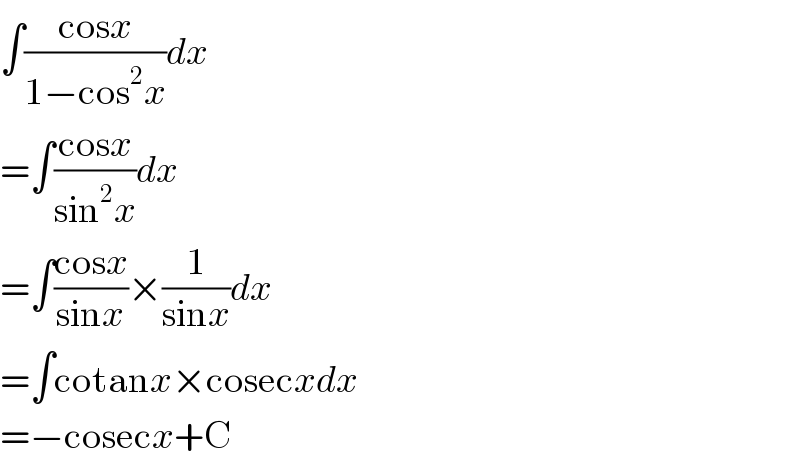 ∫((cosx)/(1−cos^2 x))dx  =∫((cosx)/(sin^2 x))dx  =∫((cosx)/(sinx))×(1/(sinx))dx  =∫cotanx×cosecxdx  =−cosecx+C  
