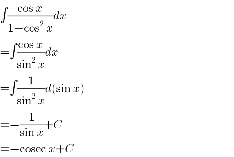 ∫((cos x)/(1−cos^2  x))dx  =∫((cos x)/(sin^2  x))dx  =∫(1/(sin^2  x))d(sin x)  =−(1/(sin x))+C  =−cosec x+C  