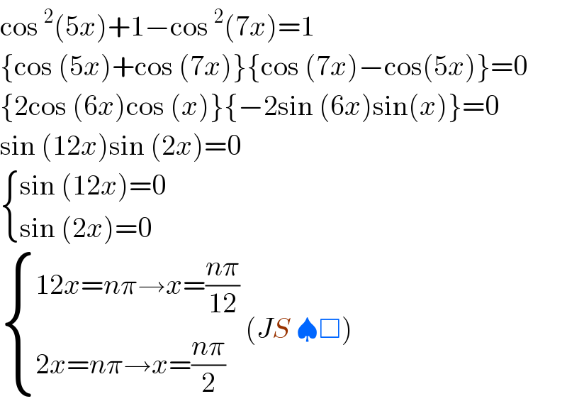 cos^2 (5x)+1−cos^2 (7x)=1  {cos (5x)+cos (7x)}{cos (7x)−cos(5x)}=0  {2cos (6x)cos (x)}{−2sin (6x)sin(x)}=0  sin (12x)sin (2x)=0   { ((sin (12x)=0)),((sin (2x)=0)) :}   { ((12x=nπ→x=((nπ)/(12)))),((2x=nπ→x=((nπ)/2))) :} (JS ♠□)  