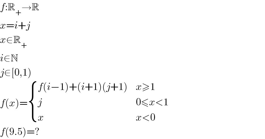 f:R_+ →R  x=i+j  x∈R_+   i∈N  j∈[0,1)  f(x)= { ((f(i−1)+(i+1)(j+1)),(x≥1)),(j,(0≤x<1)),(x,(x<0)) :}  f(9.5)=?  