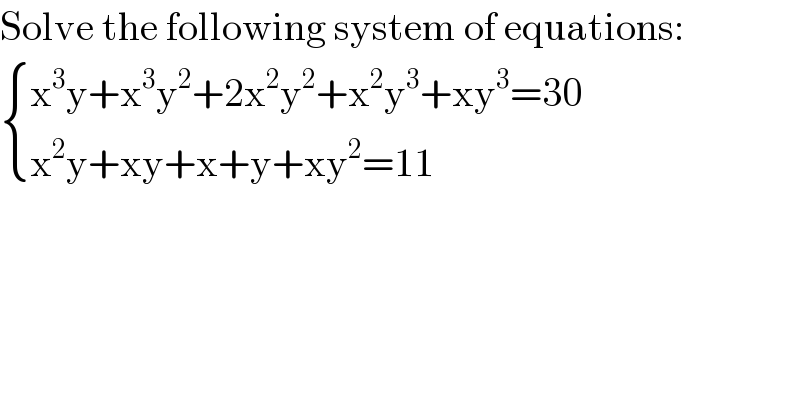 Solve the following system of equations:   { ((x^3 y+x^3 y^2 +2x^2 y^2 +x^2 y^3 +xy^3 =30)),((x^2 y+xy+x+y+xy^2 =11)) :}  