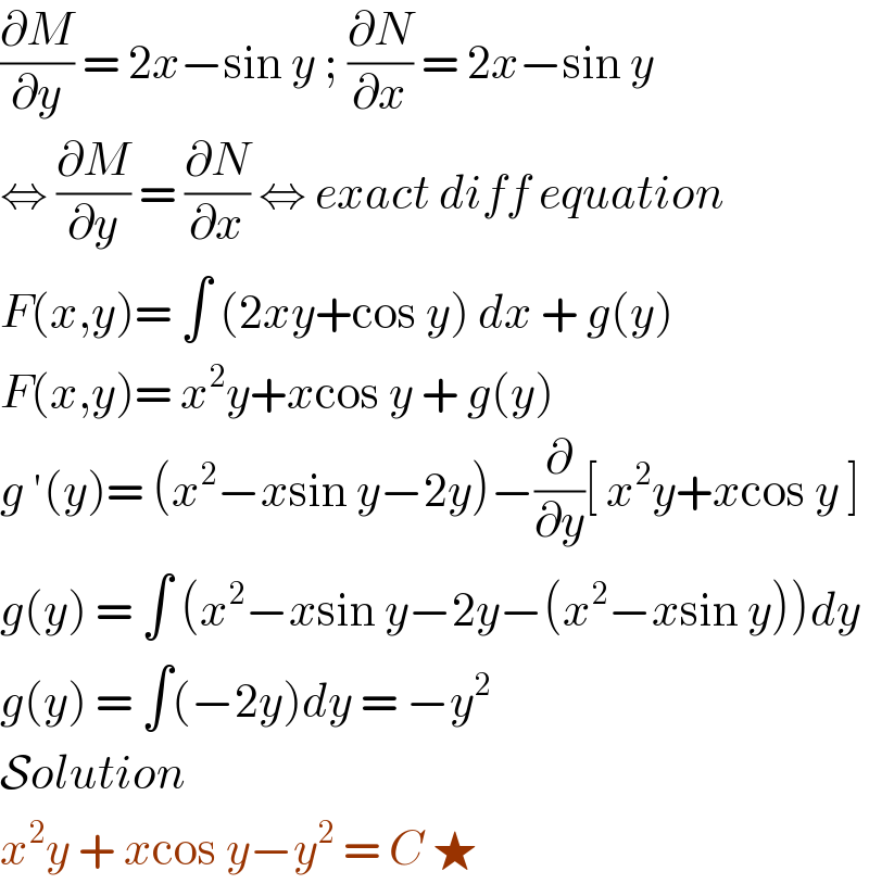 (∂M/∂y) = 2x−sin y ; (∂N/∂x) = 2x−sin y  ⇔ (∂M/∂y) = (∂N/∂x) ⇔ exact diff equation  F(x,y)= ∫ (2xy+cos y) dx + g(y)  F(x,y)= x^2 y+xcos y + g(y)  g ′(y)= (x^2 −xsin y−2y)−(∂/∂y)[ x^2 y+xcos y ]  g(y) = ∫ (x^2 −xsin y−2y−(x^2 −xsin y))dy  g(y) = ∫(−2y)dy = −y^2   Solution   x^2 y + xcos y−y^2  = C ★  