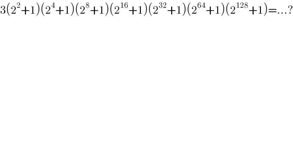 3(2^2 +1)(2^4 +1)(2^8 +1)(2^(16) +1)(2^(32) +1)(2^(64) +1)(2^(128) +1)=...?  