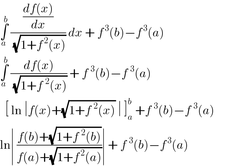 ∫_a ^b  (((df(x))/dx)/(√(1+f^( 2) (x)))) dx + f^( 3) (b)−f^( 3) (a)  ∫_a ^b  ((df(x))/(√(1+f^2 (x)))) + f^3 (b)−f^3 (a)     [ ln ∣f(x)+(√(1+f^2 (x))) ∣ ]_a ^b  +f^3 (b)−f^3 (a)  ln∣ ((f(b)+(√(1+f^2 (b))))/(f(a)+(√(1+f^( 2) (a)))))∣ + f^3 (b)−f^( 3) (a)  