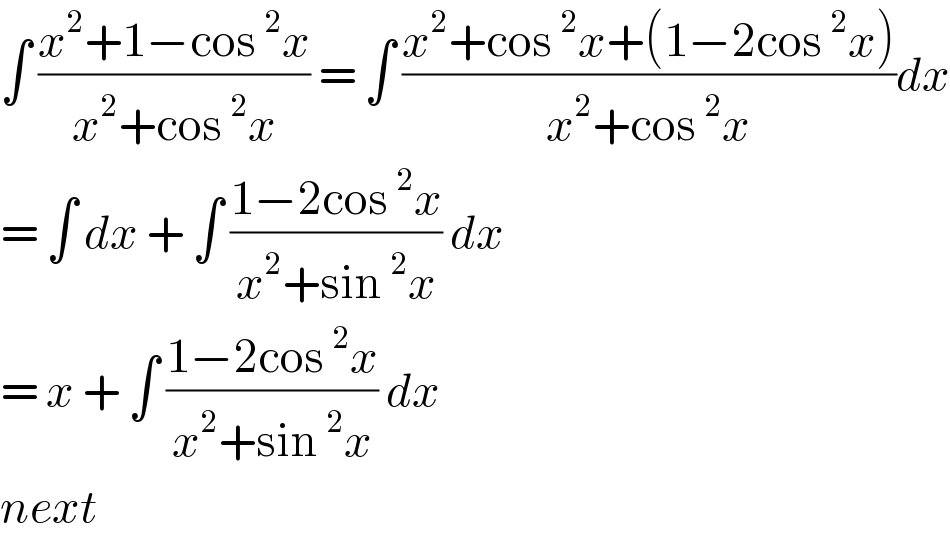 ∫ ((x^2 +1−cos^2 x)/(x^2 +cos^2 x)) = ∫ ((x^2 +cos^2 x+(1−2cos^2 x))/(x^2 +cos^2 x))dx  = ∫ dx + ∫ ((1−2cos^2 x)/(x^2 +sin^2 x)) dx   = x + ∫ ((1−2cos^2 x)/(x^2 +sin^2 x)) dx   next  