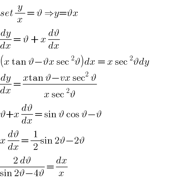 set (y/x) = ϑ ⇒y=ϑx  (dy/dx) = ϑ + x (dϑ/dx)  (x tan ϑ−ϑx sec^2 ϑ)dx = x sec^2 ϑdy  (dy/dx) = ((xtan ϑ−vx sec^2  ϑ)/(x sec^2 ϑ))  ϑ+x (dϑ/dx) = sin ϑ cos ϑ−ϑ   x (dϑ/dx) = (1/2)sin 2ϑ−2ϑ   ((2 dϑ)/(sin 2ϑ−4ϑ)) = (dx/x)  