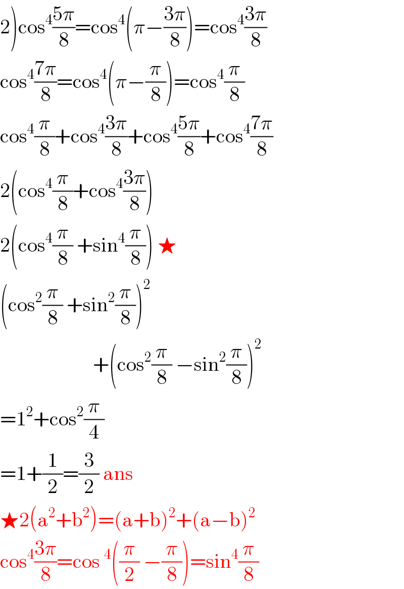 2)cos^4 ((5π)/8)=cos^4 (π−((3π)/8))=cos^4 ((3π)/8)  cos^4 ((7π)/8)=cos^4 (π−(π/8))=cos^4 (π/8)  cos^4 (π/8)+cos^4 ((3π)/8)+cos^4 ((5π)/8)+cos^4 ((7π)/8)  2(cos^4 (π/8)+cos^4 ((3π)/8))  2(cos^4 (π/8) +sin^4 (π/8)) ★  (cos^2 (π/8) +sin^2 (π/8))^2                          +(cos^2 (π/8) −sin^2 (π/8))^2   =1^2 +cos^2 (π/4)  =1+(1/2)=(3/2) ans  ★2(a^2 +b^2 )=(a+b)^2 +(a−b)^2   cos^4 ((3π)/8)=cos^4 ((π/2) −(π/8))=sin^4 (π/8)  