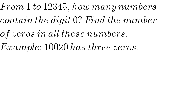 From 1 to 12345, how many numbers  contain the digit 0? Find the number  of zeros in all these numbers.  Example: 10020 has three zeros.  