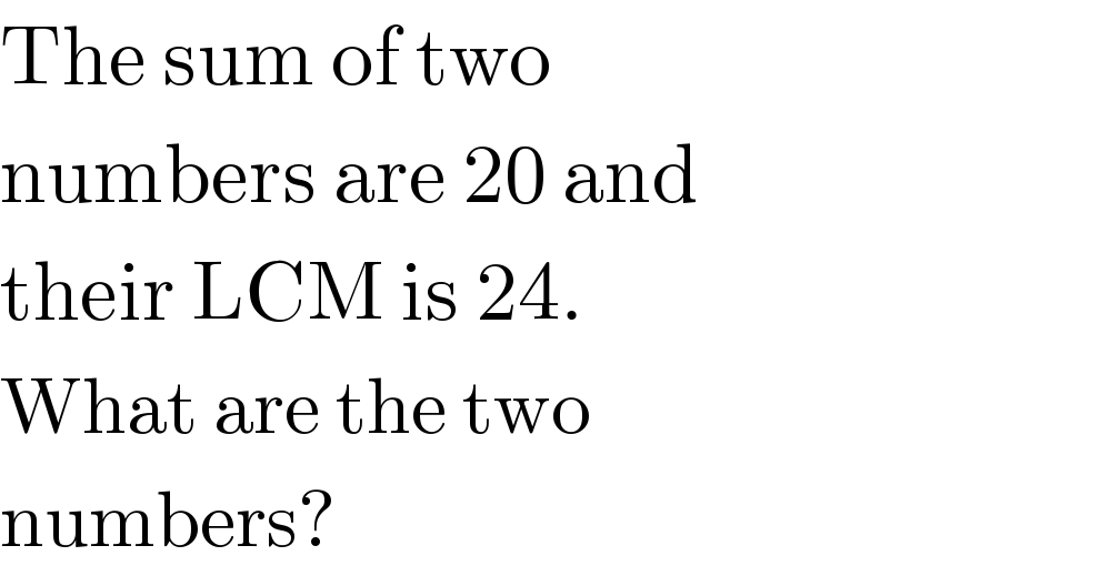 The sum of two  numbers are 20 and  their LCM is 24.  What are the two  numbers?  