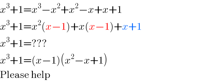x^3 +1=x^3 −x^2 +x^2 −x+x+1  x^3 +1=x^2 (x−1)+x(x−1)+x+1  x^3 +1=???  x^3 +1=(x−1)(x^2 −x+1)  Please help  