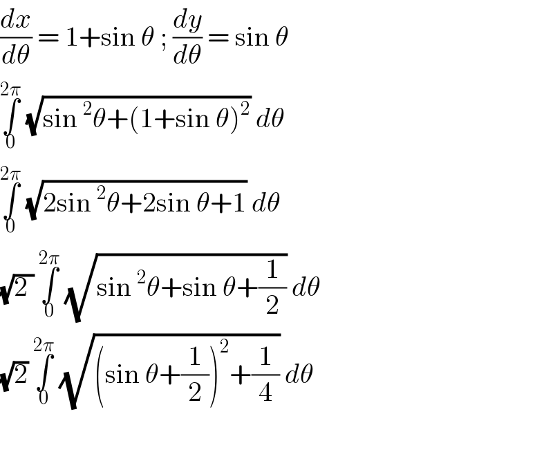 (dx/dθ) = 1+sin θ ; (dy/dθ) = sin θ  ∫_0 ^(2π)  (√(sin^2 θ+(1+sin θ)^2 )) dθ   ∫_0 ^(2π)  (√(2sin^2 θ+2sin θ+1)) dθ  (√(2 )) ∫_0 ^(2π)  (√(sin^2 θ+sin θ+(1/2))) dθ  (√2) ∫_0 ^(2π)  (√((sin θ+(1/2))^2 +(1/4))) dθ     