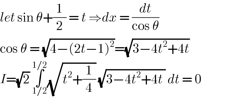 let sin θ+(1/2) = t ⇒dx = (dt/(cos θ))  cos θ = (√(4−(2t−1)^2 ))=(√(3−4t^2 +4t))  I=(√2) ∫_(1/2) ^(1/2) (√(t^2 +(1/4))) (√(3−4t^2 +4t )) dt = 0  