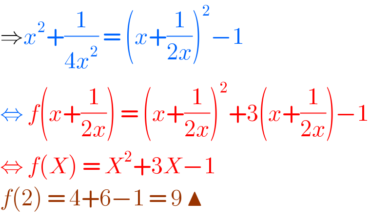 ⇒x^2 +(1/(4x^2 )) = (x+(1/(2x)))^2 −1  ⇔ f(x+(1/(2x))) = (x+(1/(2x)))^2 +3(x+(1/(2x)))−1  ⇔ f(X) = X^2 +3X−1   f(2) = 4+6−1 = 9 ▲  