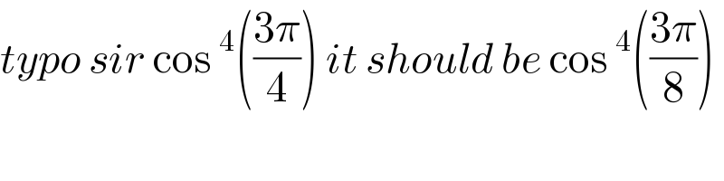 typo sir cos^4 (((3π)/4)) it should be cos^4 (((3π)/8))    