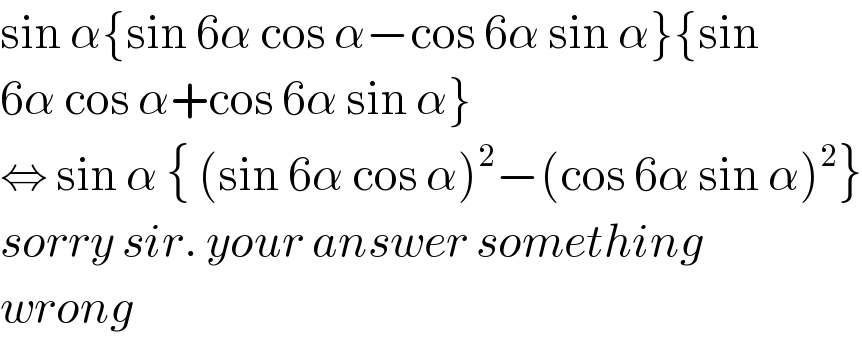 sin α{sin 6α cos α−cos 6α sin α}{sin  6α cos α+cos 6α sin α}   ⇔ sin α { (sin 6α cos α)^2 −(cos 6α sin α)^2 }  sorry sir. your answer something  wrong  
