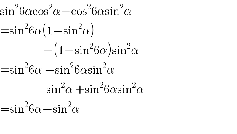 sin^2 6αcos^2 α−cos^2 6αsin^2 α  =sin^2 6α(1−sin^2 α)                    −(1−sin^2 6α)sin^2 α  =sin^2 6α −sin^2 6αsin^2 α                 −sin^2 α +sin^2 6αsin^2 α  =sin^2 6α−sin^2 α    