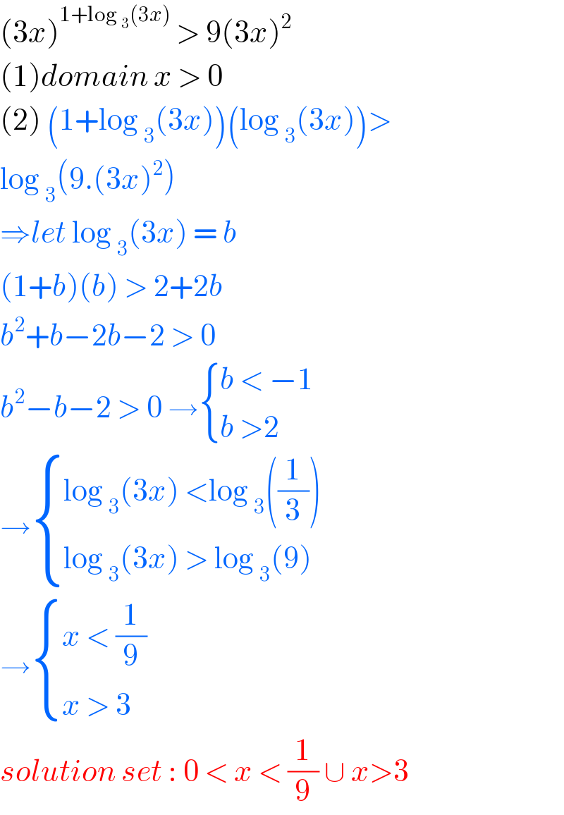 (3x)^(1+log _3 (3x))  > 9(3x)^2   (1)domain x > 0  (2) (1+log _3 (3x))(log _3 (3x))>   log _3 (9.(3x)^2 )   ⇒let log _3 (3x) = b   (1+b)(b) > 2+2b  b^2 +b−2b−2 > 0  b^2 −b−2 > 0 → { ((b < −1)),((b >2)) :}  → { ((log _3 (3x) <log _3 ((1/3)))),((log _3 (3x) > log _3 (9))) :}  → { ((x < (1/9))),((x > 3)) :}  solution set : 0 < x < (1/9) ∪ x>3  