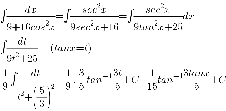 ∫(dx/(9+16cos^2 x))=∫((sec^2 x)/(9sec^2 x+16))=∫((sec^2 x)/(9tan^2 x+25))dx  ∫(dt/(9t^2 +25))      (tanx=t)  (1/9)∫(dt/(t^2 +((5/3))^2 ))=(1/9).(3/5)tan^(−1) ((3t)/5)+C=(1/(15))tan^(−1) ((3tanx)/5)+C  