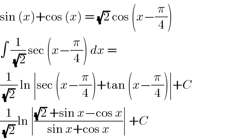 sin (x)+cos (x) = (√2) cos (x−(π/4))  ∫ (1/(√2)) sec (x−(π/4)) dx =   (1/((√2) )) ln ∣sec (x−(π/4))+tan (x−(π/4))∣+C  (1/((√2) ))ln ∣(((√2) +sin x−cos x)/(sin x+cos x))∣ +C  