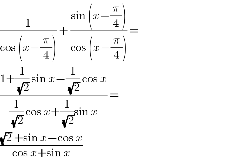 (1/(cos (x−(π/4)))) + ((sin (x−(π/4)))/(cos (x−(π/4)))) =  ((1+(1/(√2)) sin x−(1/(√2)) cos x)/((1/(√2)) cos x+(1/(√2))sin x)) =  (((√2) +sin x−cos x)/(cos x+sin x))  