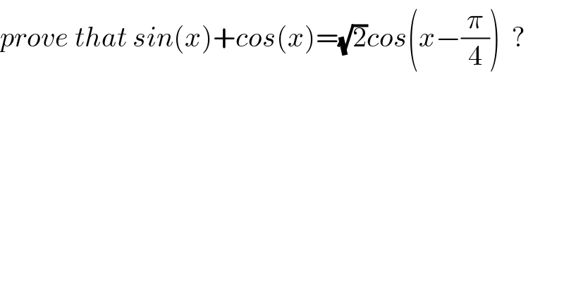 prove that sin(x)+cos(x)=(√2)cos(x−(π/4))  ?  