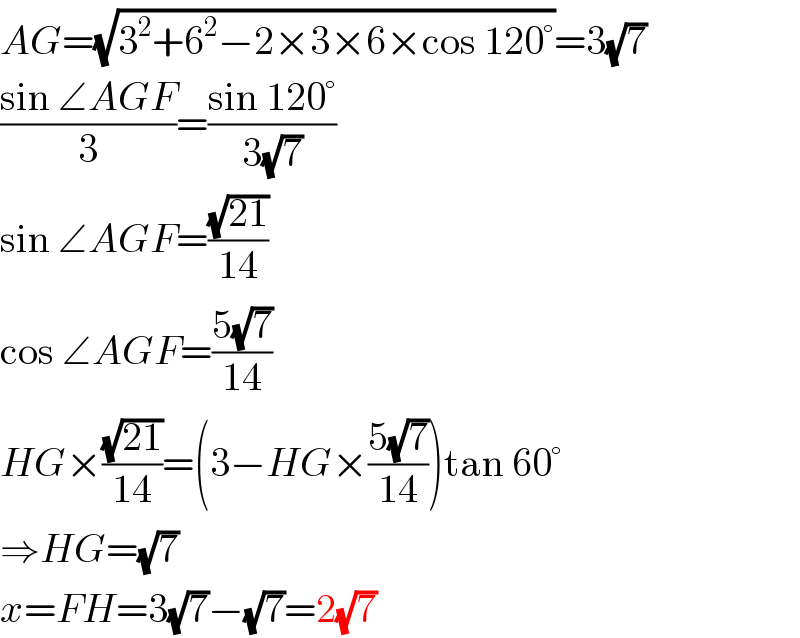 AG=(√(3^2 +6^2 −2×3×6×cos 120°))=3(√7)  ((sin ∠AGF)/3)=((sin 120°)/(3(√7)))  sin ∠AGF=((√(21))/(14))  cos ∠AGF=((5(√7))/(14))  HG×((√(21))/(14))=(3−HG×((5(√7))/(14)))tan 60°  ⇒HG=(√7)  x=FH=3(√7)−(√7)=2(√7)  