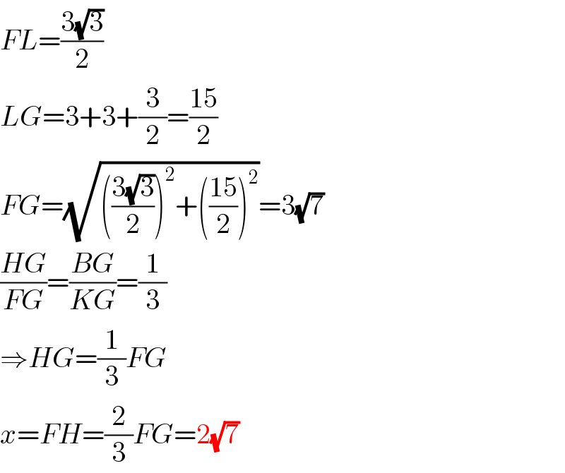 FL=((3(√3))/2)  LG=3+3+(3/2)=((15)/2)  FG=(√((((3(√3))/2))^2 +(((15)/2))^2 ))=3(√7)  ((HG)/(FG))=((BG)/(KG))=(1/3)  ⇒HG=(1/3)FG  x=FH=(2/3)FG=2(√7)  