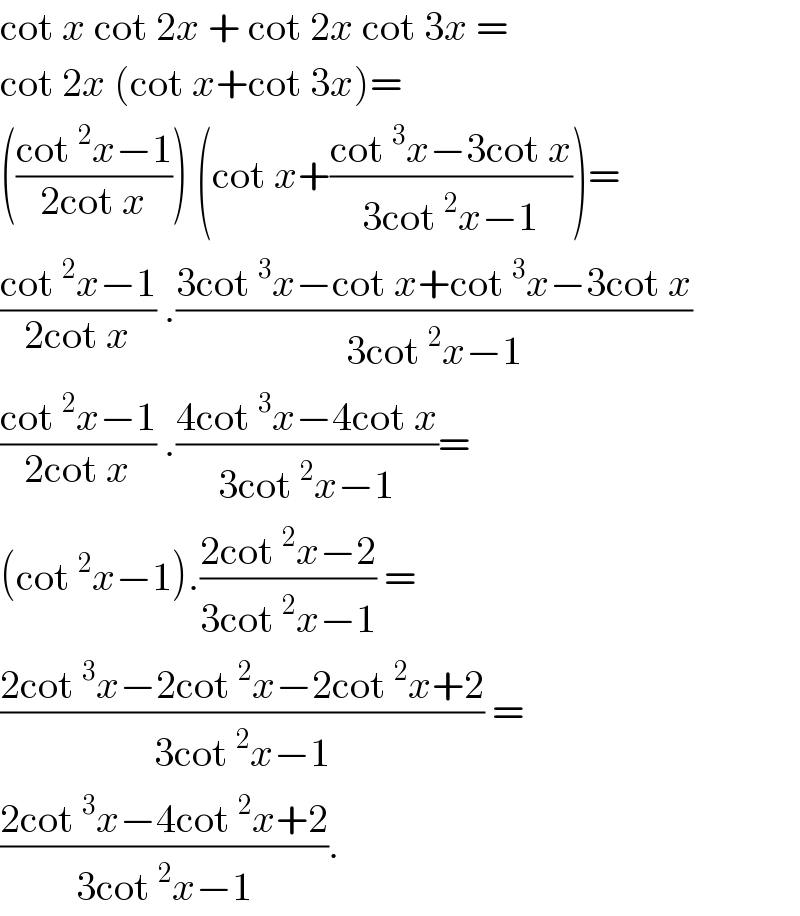 cot x cot 2x + cot 2x cot 3x =   cot 2x (cot x+cot 3x)=  (((cot^2 x−1)/(2cot x))) (cot x+((cot^3 x−3cot x)/(3cot^2 x−1)))=  ((cot^2 x−1)/(2cot x)) .((3cot^3 x−cot x+cot^3 x−3cot x)/(3cot^2 x−1))  ((cot^2 x−1)/(2cot x)) .((4cot^3 x−4cot x)/(3cot^2 x−1))=  (cot^2 x−1).((2cot^2 x−2)/(3cot^2 x−1)) =   ((2cot^3 x−2cot^2 x−2cot^2 x+2)/(3cot^2 x−1)) =  ((2cot^3 x−4cot^2 x+2)/(3cot^2 x−1)).  