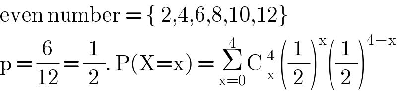 even number = { 2,4,6,8,10,12}  p = (6/(12)) = (1/2). P(X=x) = Σ_(x=0) ^4 C _x^4  ((1/2))^x ((1/2))^(4−x)   