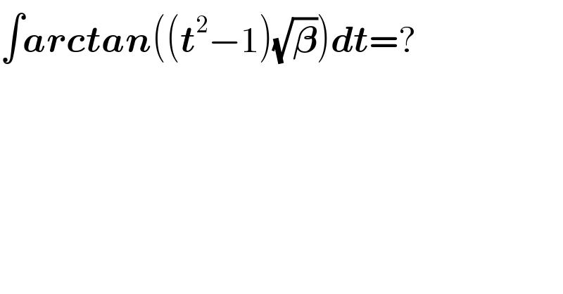 ∫arctan((t^2 −1)(√𝛃))dt=?  