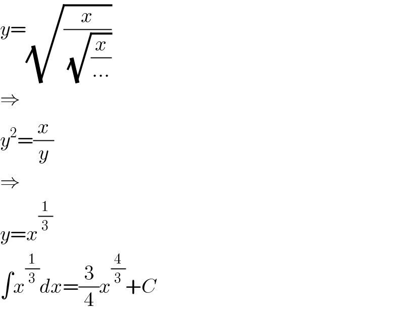 y=(√(x/(√(x/(...)))))  ⇒  y^2 =(x/y)  ⇒  y=x^(1/3)   ∫x^(1/3) dx=(3/4)x^(4/3) +C  