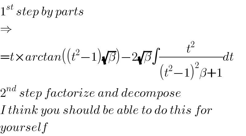 1^(st)  step by parts  ⇒  =t×arctan((t^2 −1)(√β))−2(√β)∫(t^2 /((t^2 −1)^2 β+1))dt  2^(nd)  step factorize and decompose  I think you should be able to do this for  yourself  