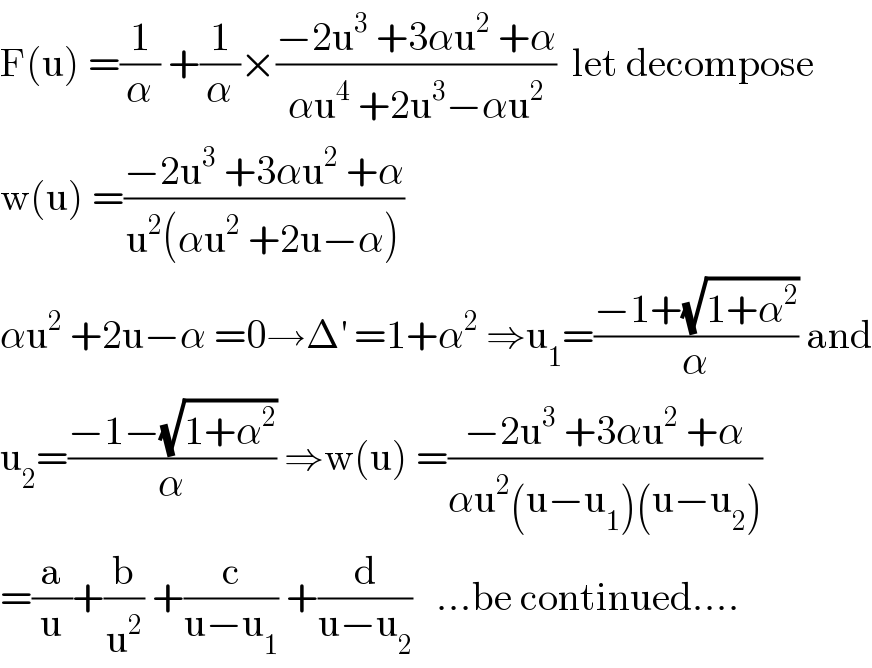 F(u) =(1/α) +(1/α)×((−2u^3  +3αu^2  +α)/(αu^4  +2u^3 −αu^2 ))  let decompose   w(u) =((−2u^3  +3αu^2  +α)/(u^2 (αu^2  +2u−α)))  αu^2  +2u−α =0→Δ^′  =1+α^2  ⇒u_1 =((−1+(√(1+α^2 )))/α) and  u_2 =((−1−(√(1+α^2 )))/α) ⇒w(u) =((−2u^3  +3αu^2  +α)/(αu^2 (u−u_1 )(u−u_2 )))  =(a/u)+(b/u^2 ) +(c/(u−u_1 )) +(d/(u−u_2 ))   ...be continued....  