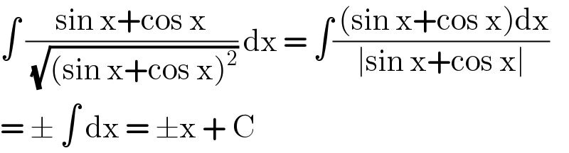 ∫ ((sin x+cos x)/(√((sin x+cos x)^2 ))) dx = ∫(( (sin x+cos x)dx)/(∣sin x+cos x∣))  = ± ∫ dx = ±x + C  