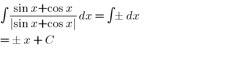 ∫ ((sin x+cos x)/(∣sin x+cos x∣)) dx = ∫± dx   = ± x + C  