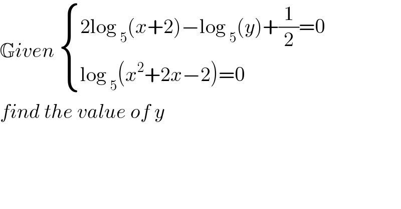 Given  { ((2log _5 (x+2)−log _5 (y)+(1/2)=0)),((log _5 (x^2 +2x−2)=0 )) :}  find the value of y   