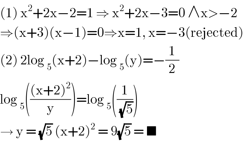 (1) x^2 +2x−2=1 ⇒ x^2 +2x−3=0 ∧x>−2  ⇒(x+3)(x−1)=0⇒x=1, x=−3(rejected)  (2) 2log _5 (x+2)−log _5 (y)=−(1/2)  log _5 ((((x+2)^2 )/y))=log _5 ((1/(√5)))  → y = (√5) (x+2)^2  = 9(√5) = ■    